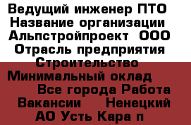 Ведущий инженер ПТО › Название организации ­ Альпстройпроект, ООО › Отрасль предприятия ­ Строительство › Минимальный оклад ­ 30 000 - Все города Работа » Вакансии   . Ненецкий АО,Усть-Кара п.